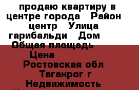 продаю квартиру в центре города › Район ­ центр › Улица ­ гарибальди › Дом ­ 24 › Общая площадь ­ 253 › Цена ­ 6 500 000 - Ростовская обл., Таганрог г. Недвижимость » Квартиры продажа   